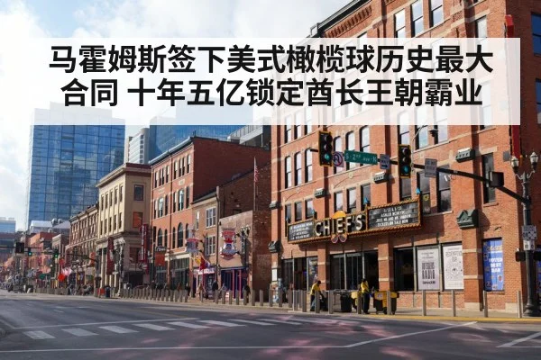 马霍姆斯签下美式橄榄球历史最大合同 十年五亿锁定酋长王朝霸业